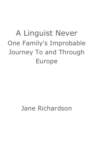 A Linguist Never: One Family's Improbable Journey To and Through Europe by Jane Richardson