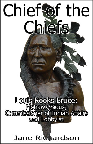 Chief of the Chiefs: Louis Rooks Bruce — Mohawk/Sioux, Commissioner of Indian Affairs, and Lobbyist by Jane Richardson