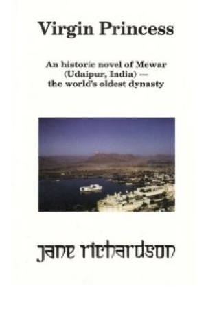 Virgin Princess: an historic novel of Mewar (Udaipur, India) - the world's oldest dynasty by Jane Richardson